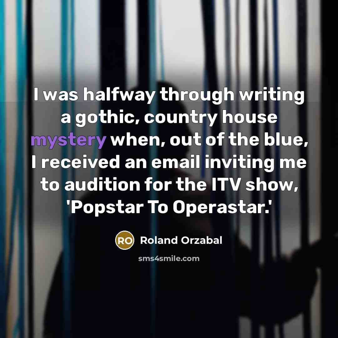 “I was halfway through writing a gothic, country house mystery when, out of the blue, I received an email inviting me to audition for the ITV show, 'Popstar To Operastar.'” quote by Roland Orzabal