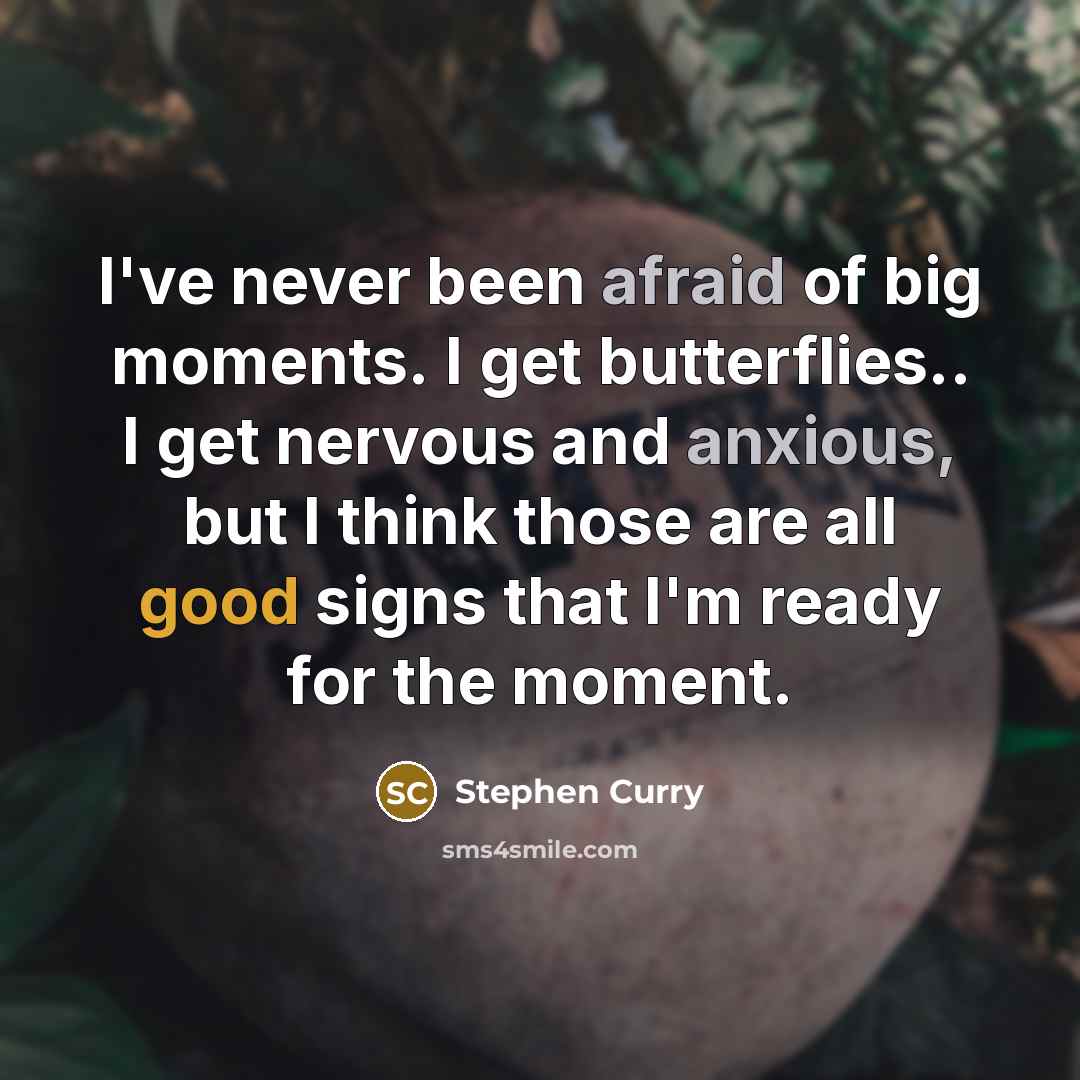 “I've never been afraid of big moments. I get butterflies.. I get nervous and anxious, but I think those are all good signs that I'm ready for the moment.” quote by Stephen Curry