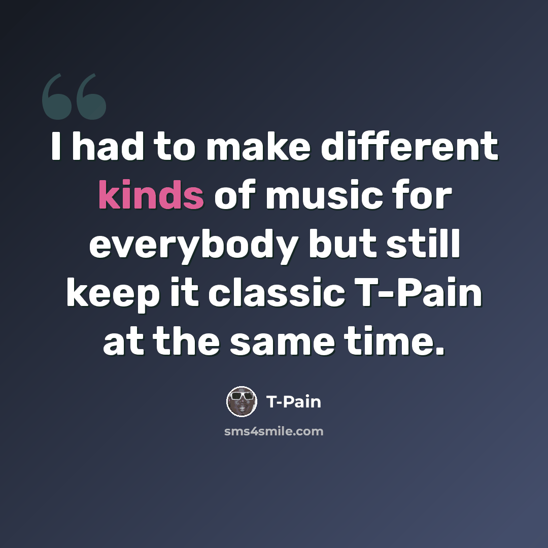 “I had to make different kinds of music for everybody but still keep it classic T-Pain at the same time.” quote by T-Pain