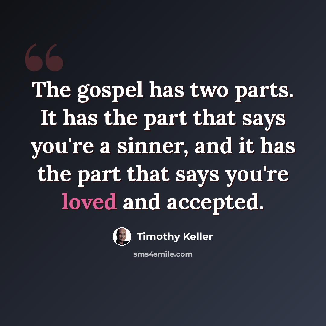 “The gospel has two parts. It has the part that says you're a sinner, and it has the part that says you're loved and accepted.” quote by Timothy Keller