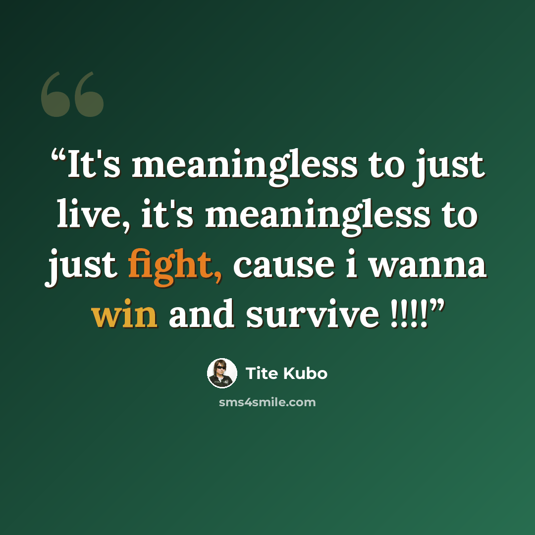 “It's meaningless to just live, it's meaningless to just fight, cause i wanna win and survive !!!!” quote by Tite Kubo