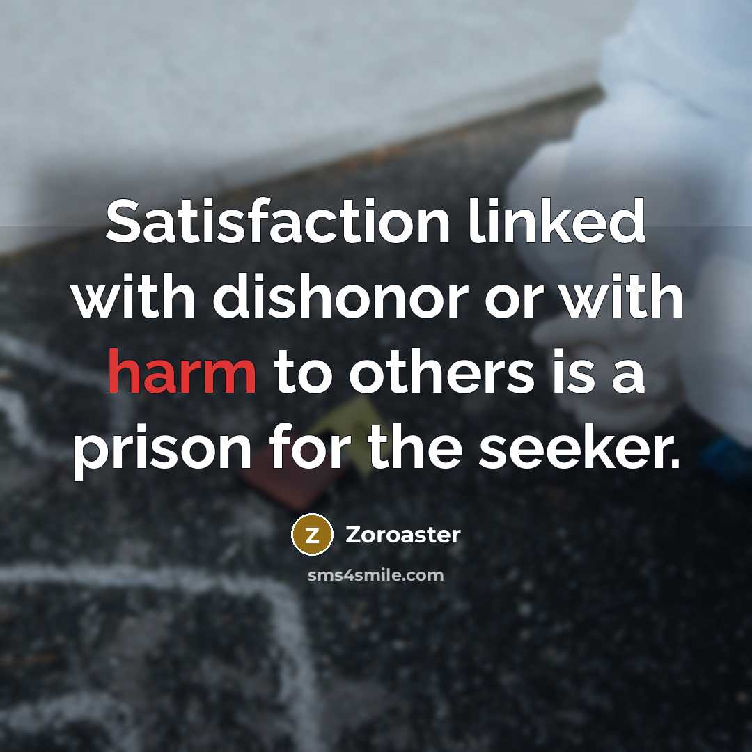 “Satisfaction linked with dishonor or with harm to others is a prison for the seeker.” quote by Zoroaster