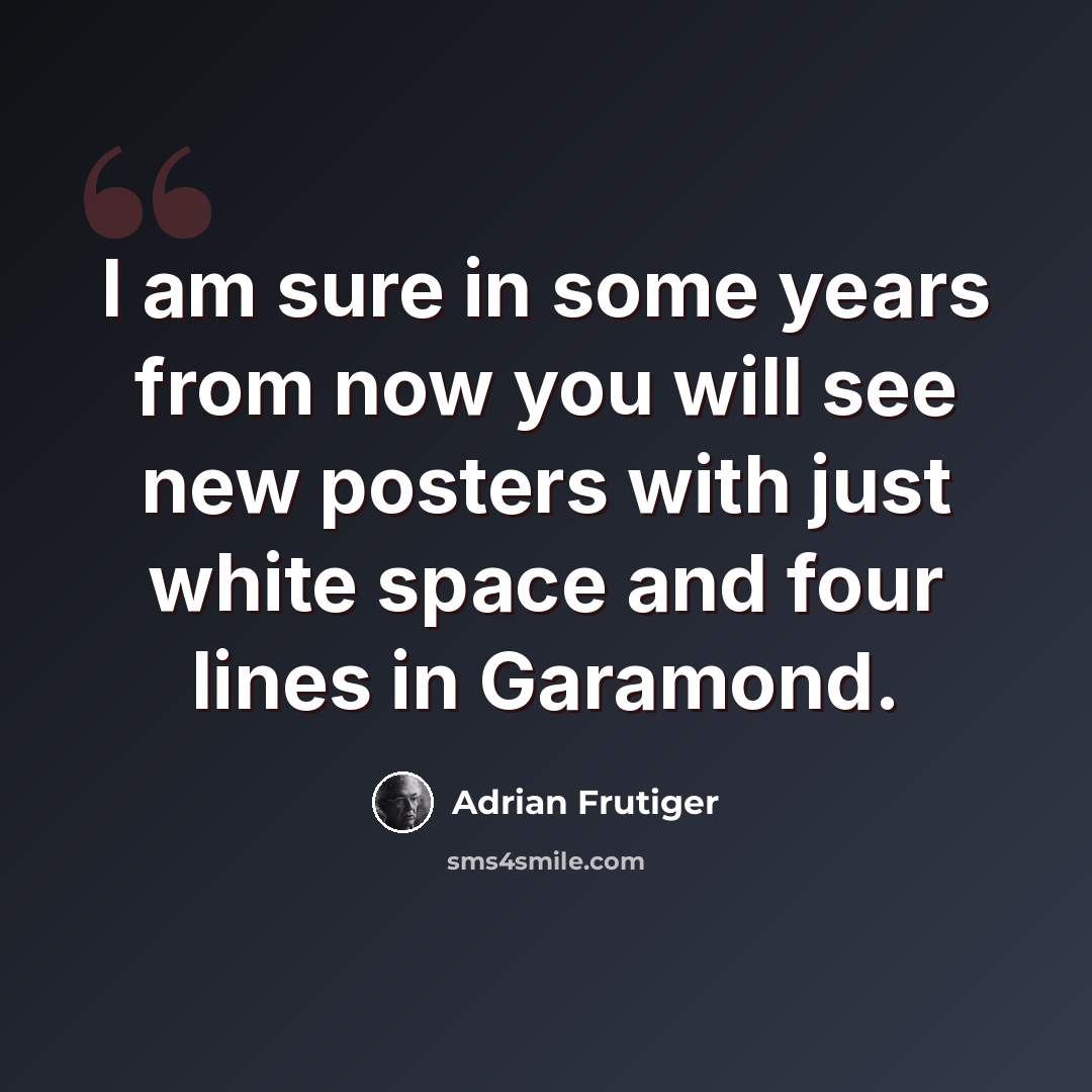 “I am sure in some years from now you will see new posters with just white space and four lines in Garamond.” quote by Adrian Frutiger