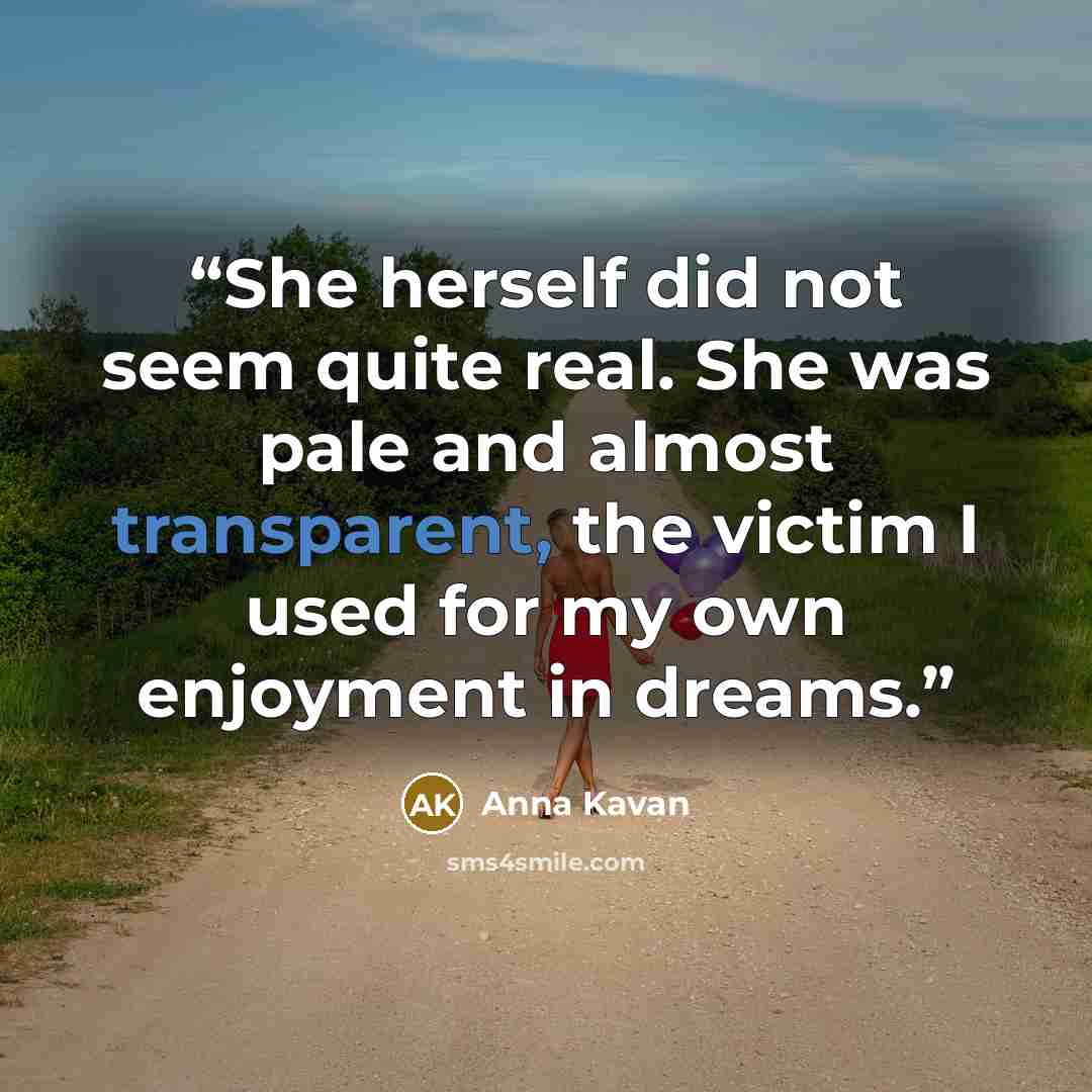 “She herself did not seem quite real. She was pale and almost transparent, the victim I used for my own enjoyment in dreams.” quote by Anna Kavan