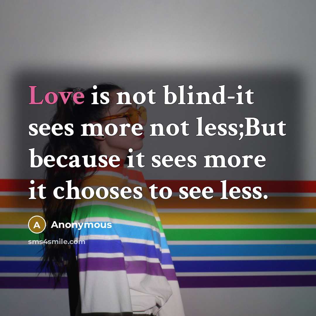 “Love is not blind-it sees more not less;But because it sees more it chooses to see less.” quote by Anonymous