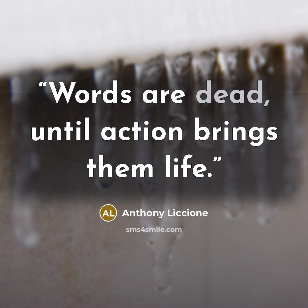 “Words are dead, until action brings them life.” quote by Anthony Liccione