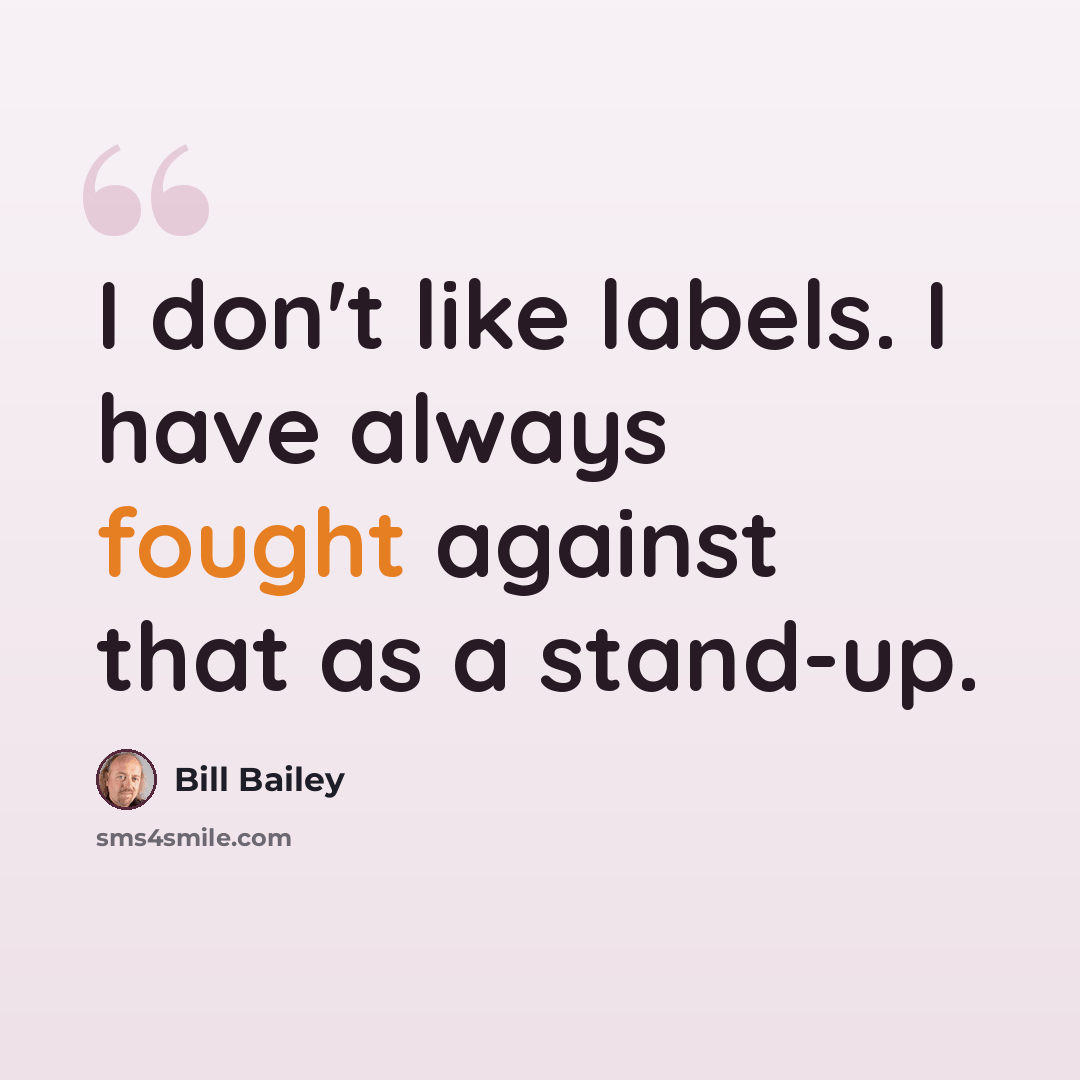 “I don't like labels. I have always fought against that as a stand-up.” quote by Bill Bailey