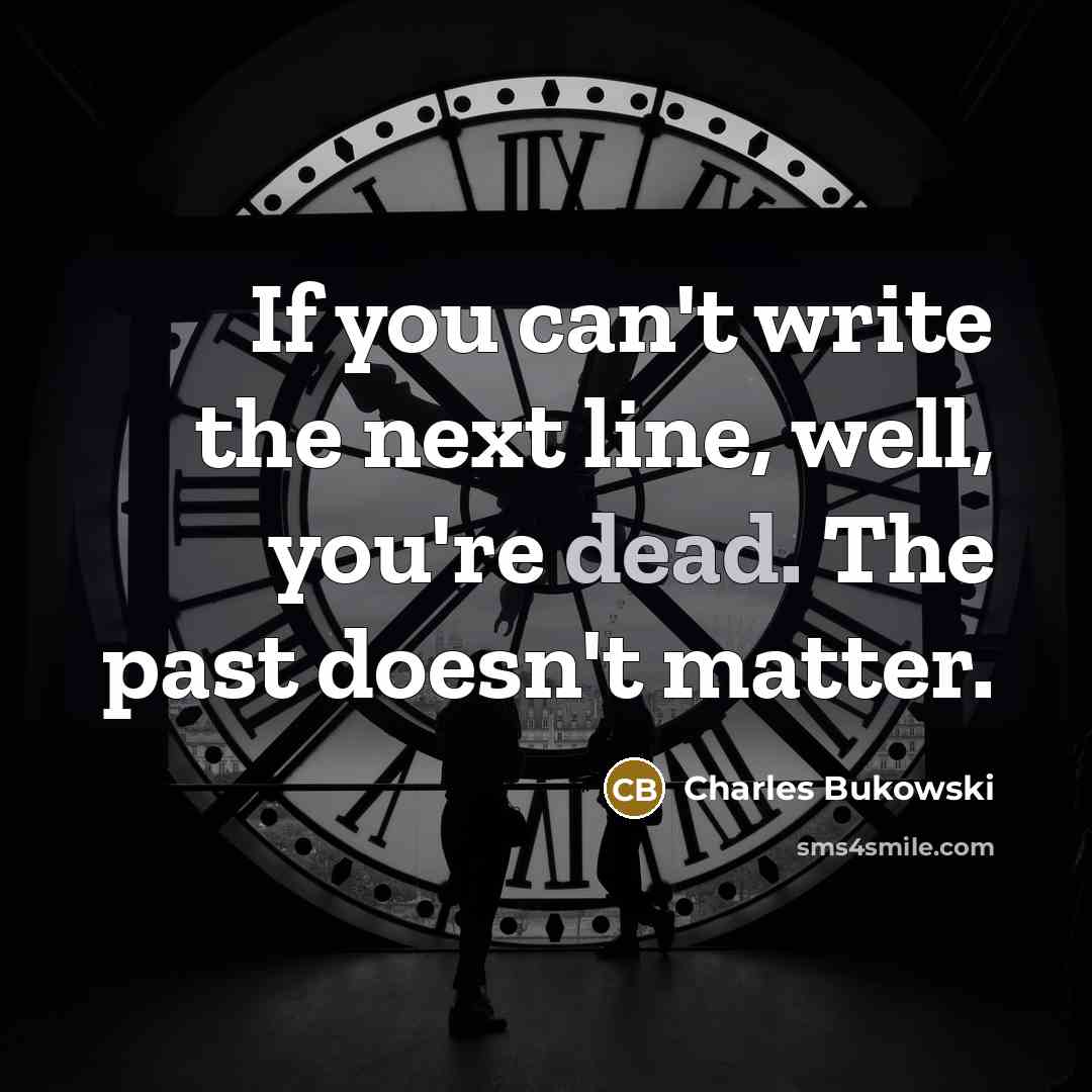 “If you can't write the next line, well, you're dead. The past doesn't matter.” quote by Charles Bukowski
