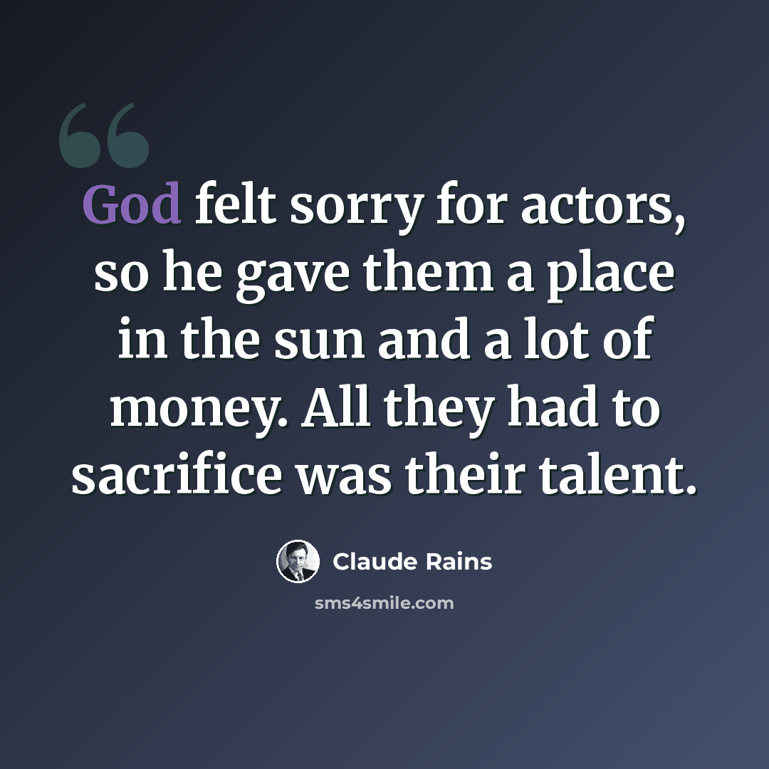 “God felt sorry for actors, so he gave them a place in the sun and a lot of money. All they had to sacrifice was their talent.” quote by Claude Rains