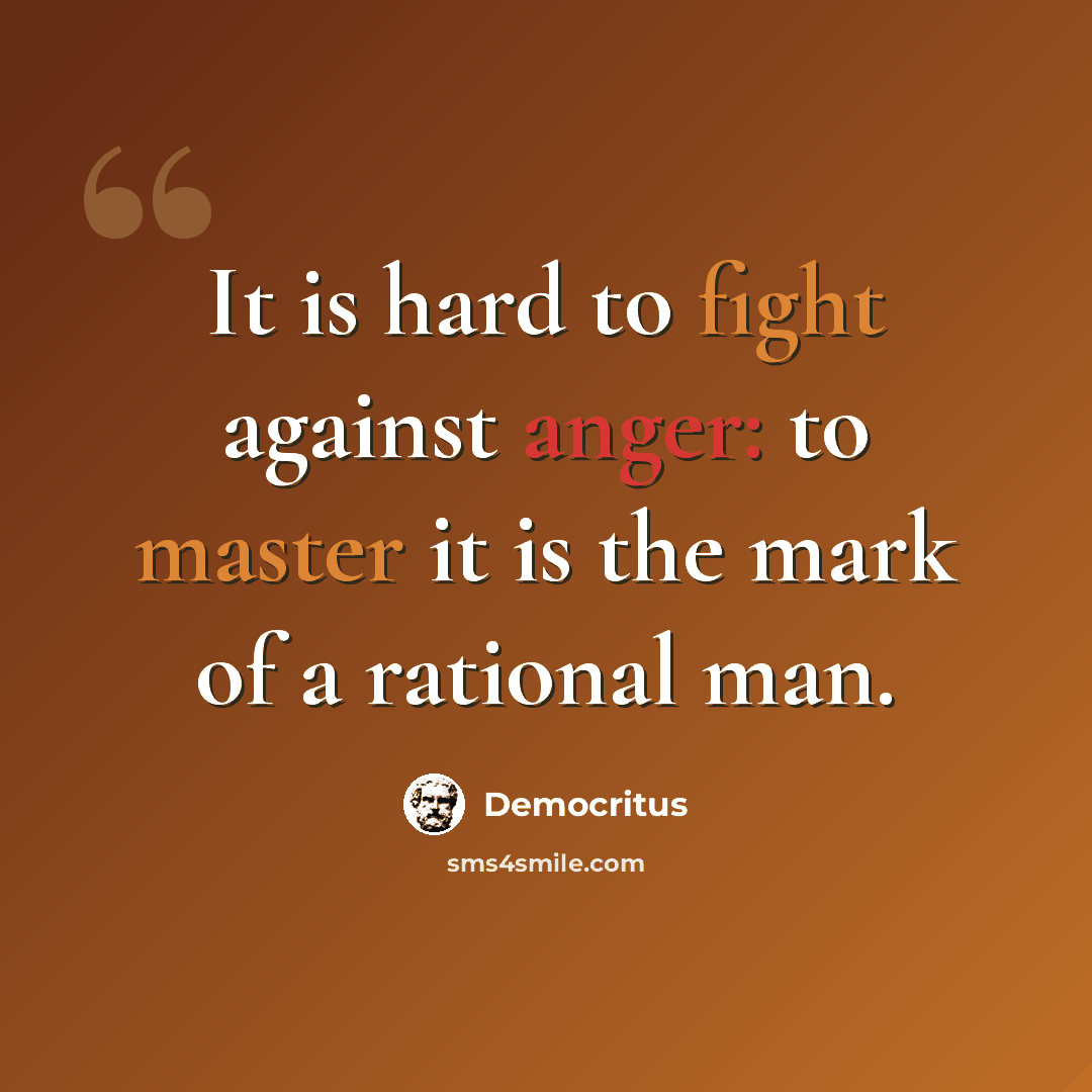 “It is hard to fight against anger: to master it is the mark of a rational man.” quote by Democritus