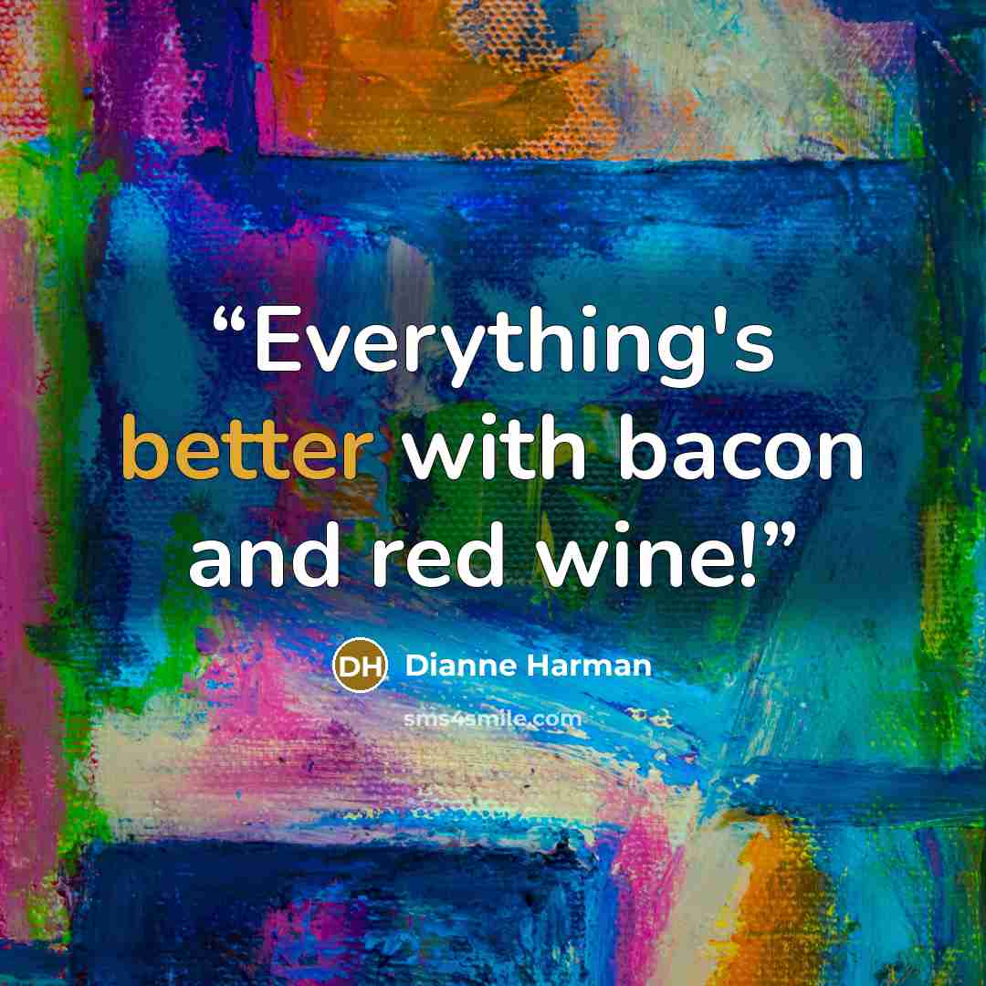 “Everything's better with bacon and red wine!” quote by Dianne Harman