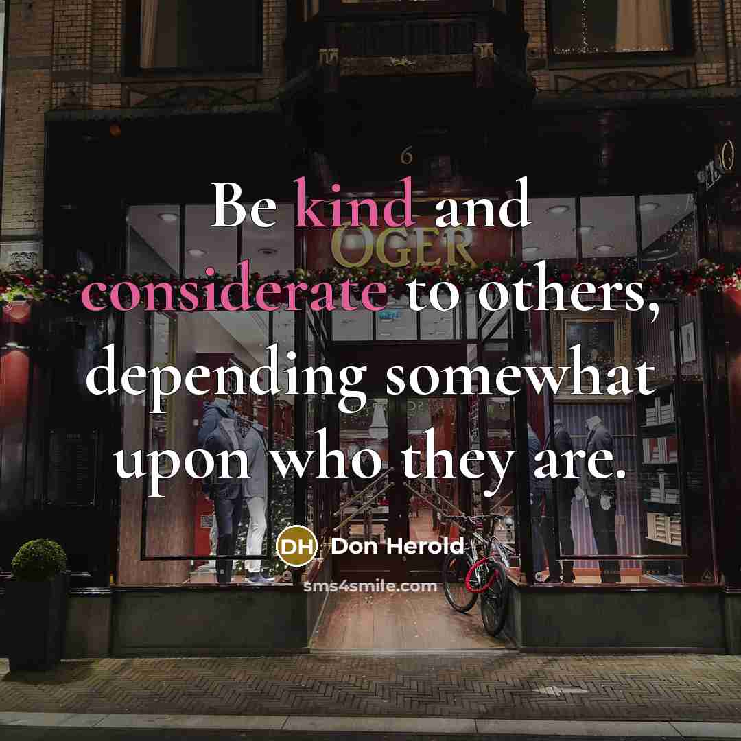 “Be kind and considerate to others, depending somewhat upon who they are.” quote by Don Herold