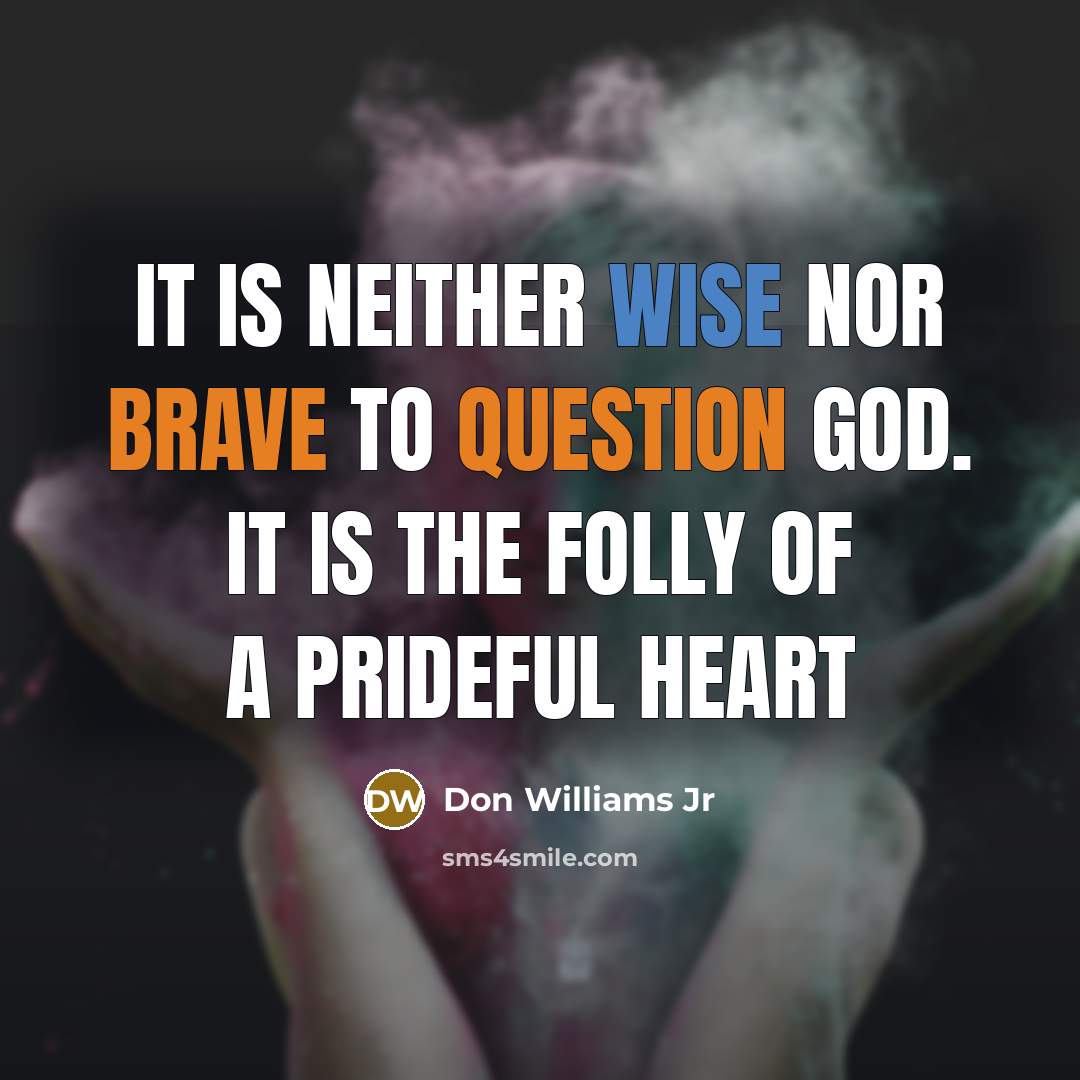 “It is neither wise nor brave to question God. It is the folly of a prideful heart” quote by Don Williams Jr