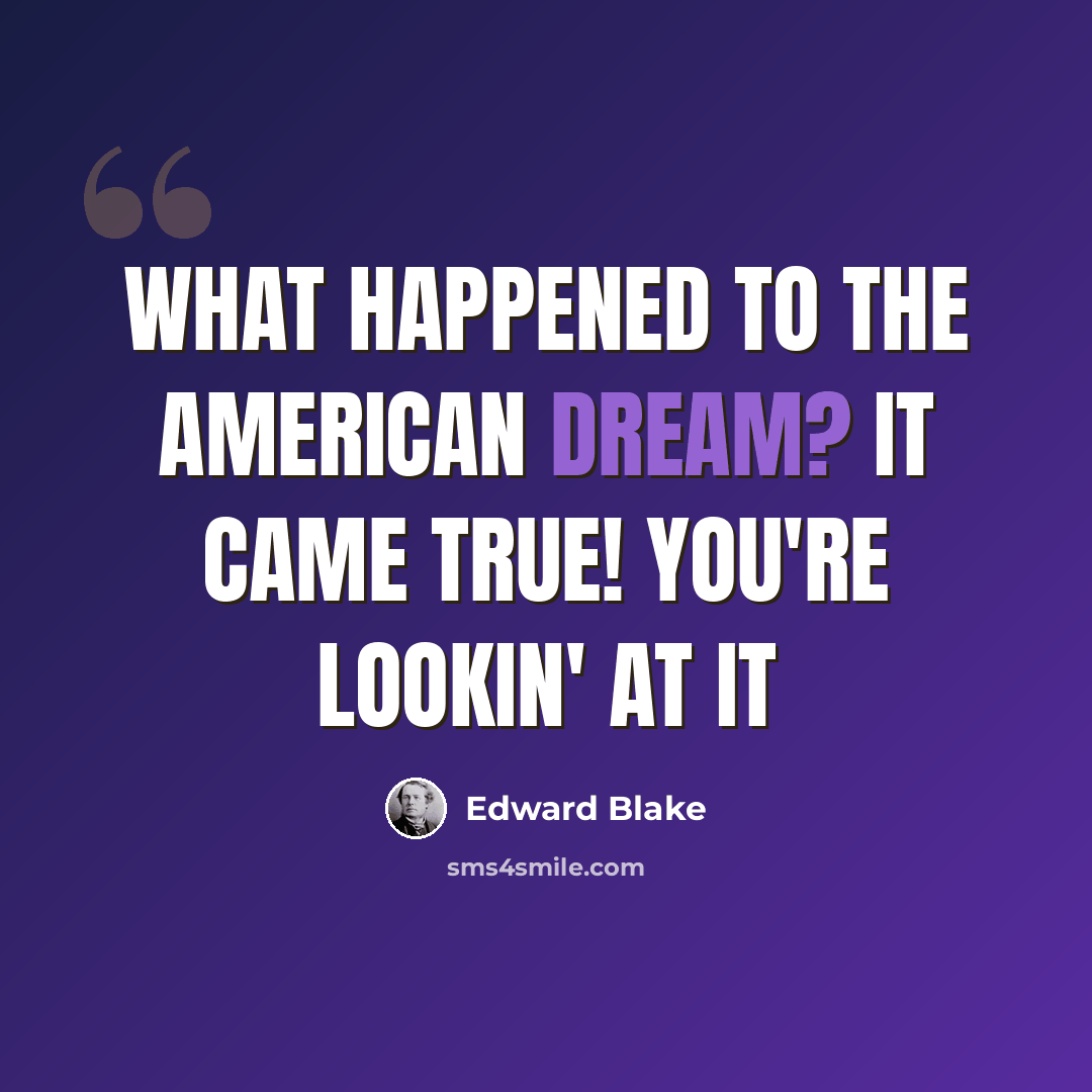 “What happened to the American Dream? It came true! You're lookin' at it” quote by Edward Blake