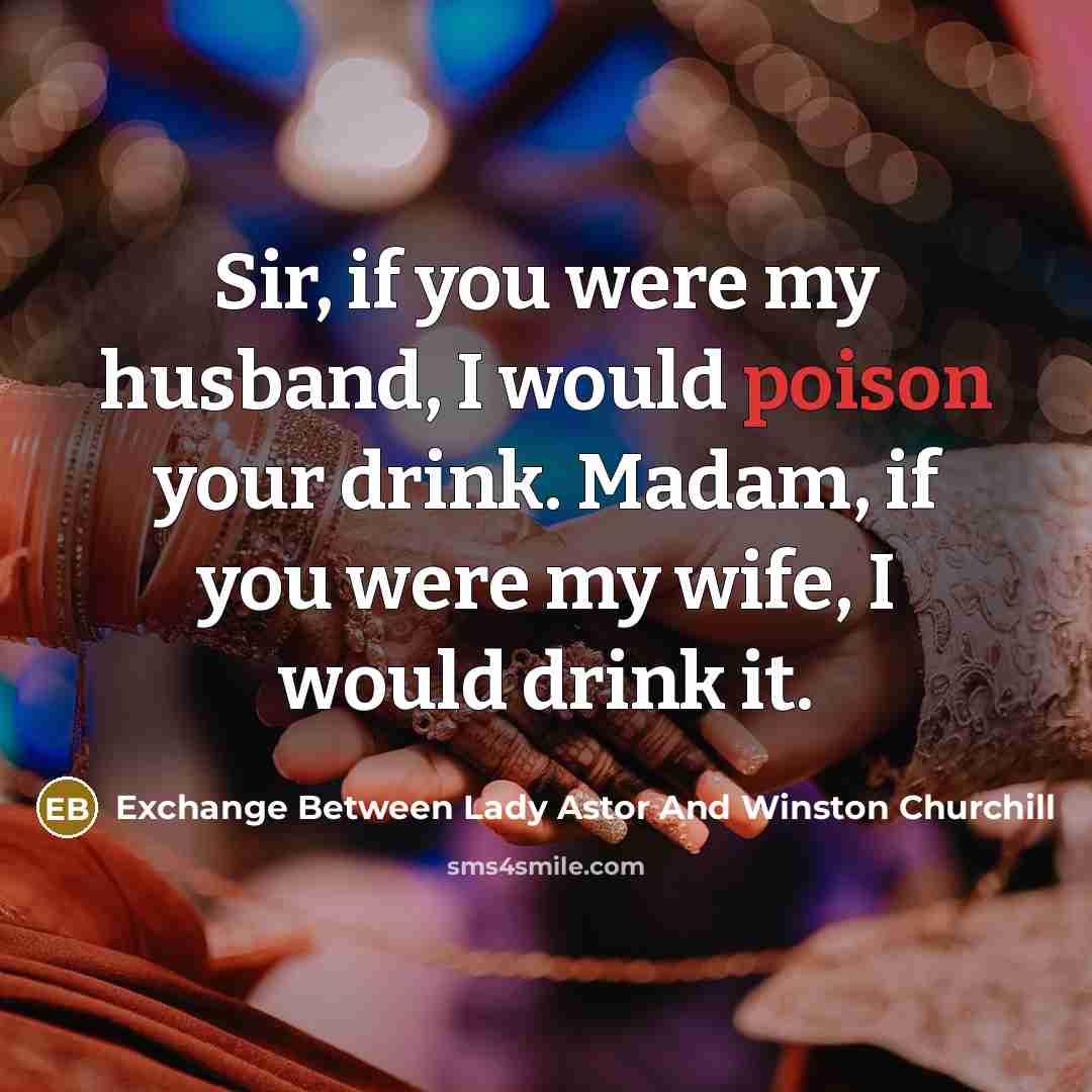 “Sir, if you were my husband, I would poison your drink. Madam, if you were my wife, I would drink it.” quote by Exchange Between Lady Astor And Winston Churchill