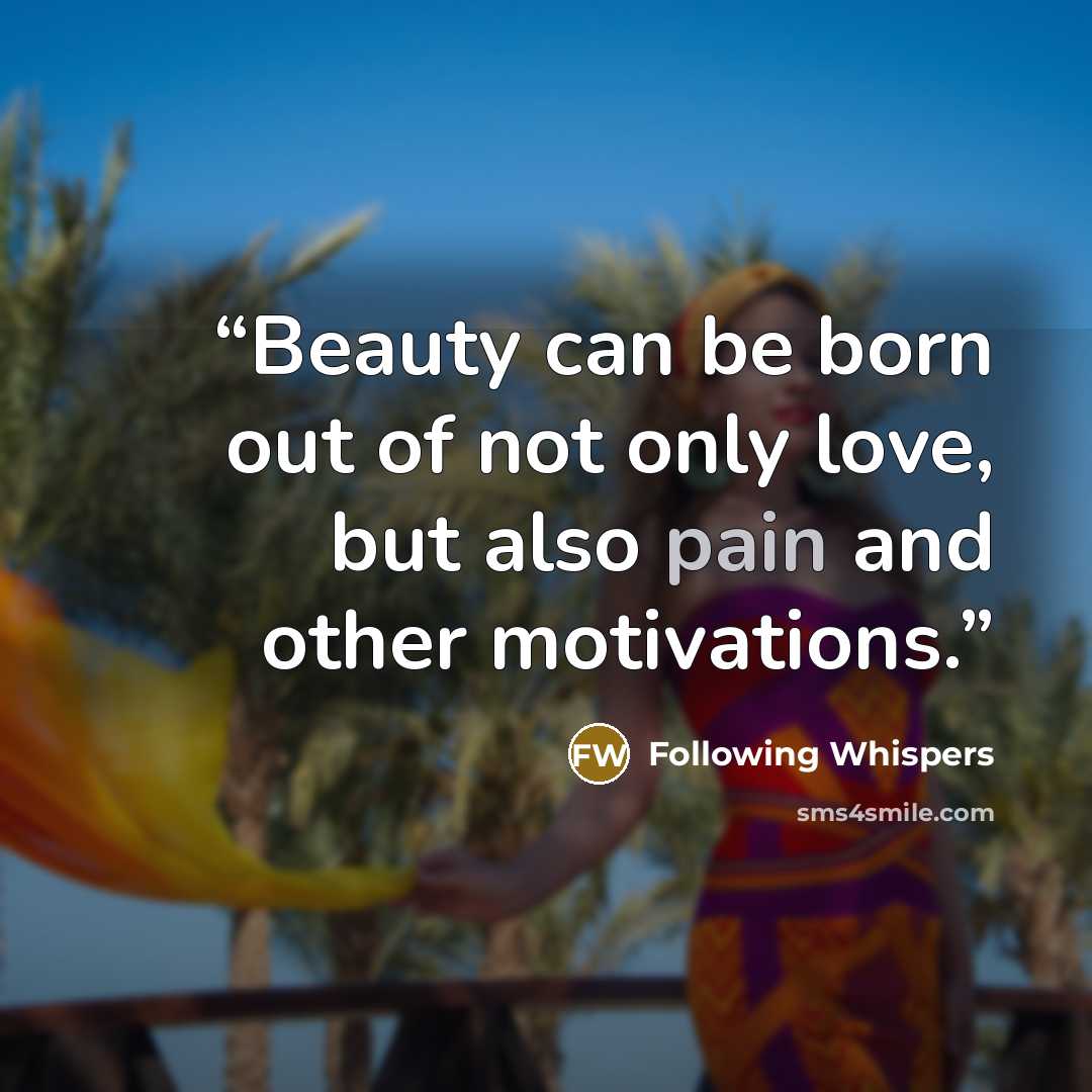 “Beauty can be born out of not only love, but also pain and other motivations.” quote by Following Whispers