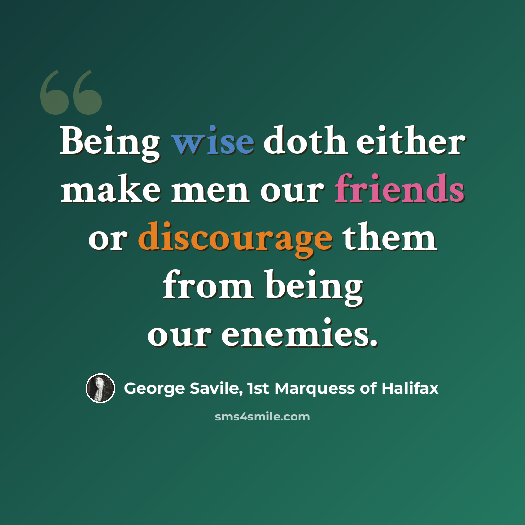 “Being wise doth either make men our friends or discourage them from being our enemies.” quote by George Savile, 1st Marquess of Halifax