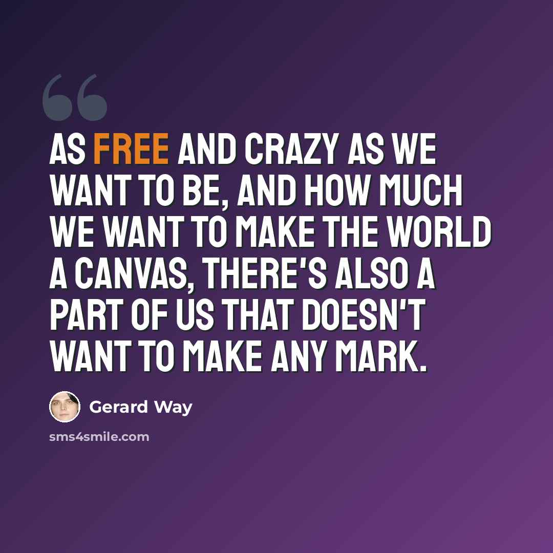 “As free and crazy as we want to be, and how much we want to make the world a canvas, there's also a part of us that doesn't want to make any mark.” quote by Gerard Way