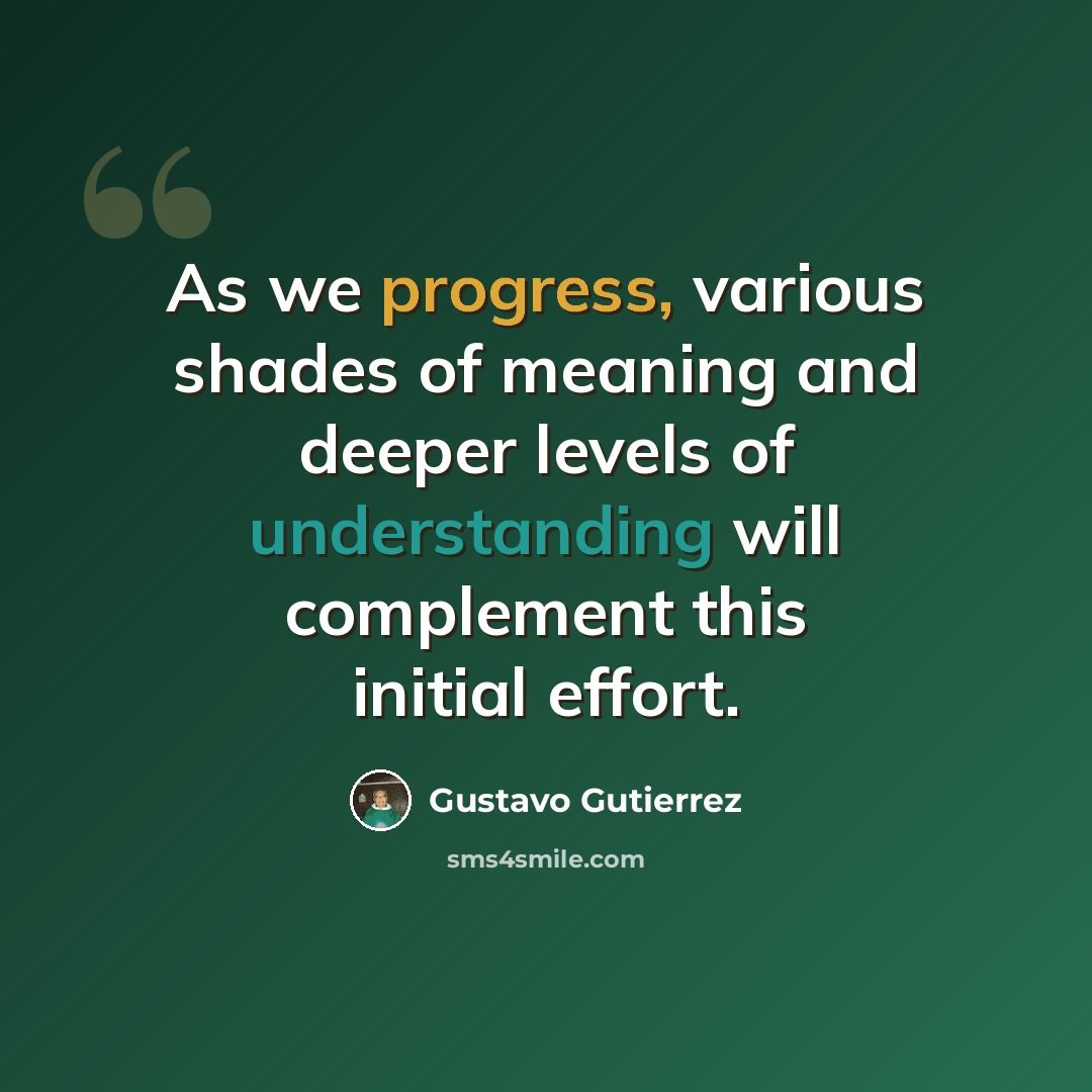 “As we progress, various shades of meaning and deeper levels of understanding will complement this initial effort.” quote by Gustavo Gutiérrez
