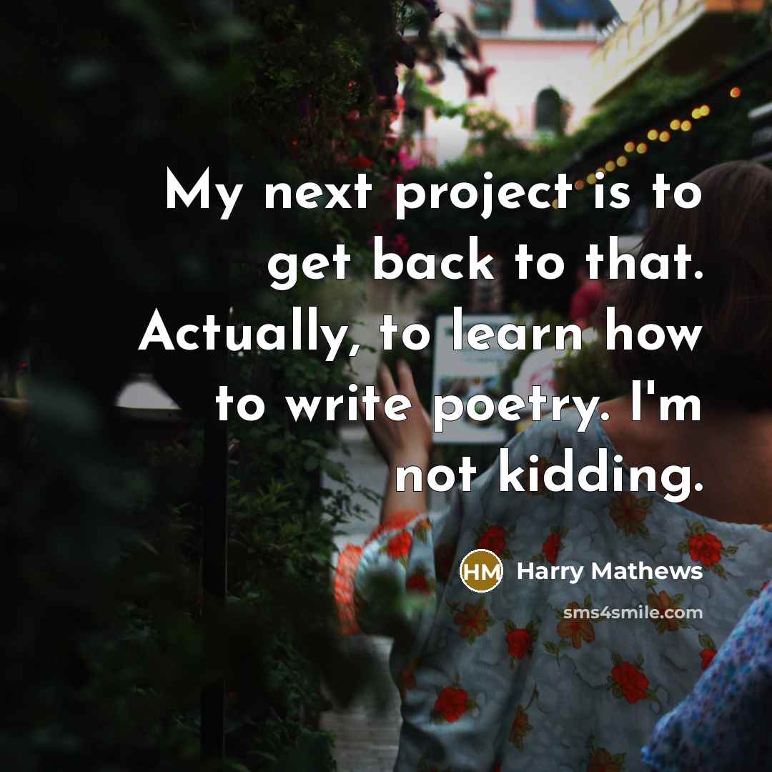 “My next project is to get back to that. Actually, to learn how to write poetry. I'm not kidding.” quote by Harry Mathews