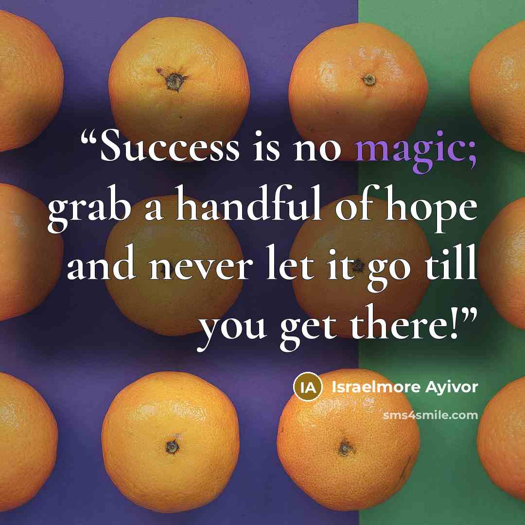 “Success is no magic; grab a handful of hope and never let it go till you get there!” quote by Israelmore Ayivor