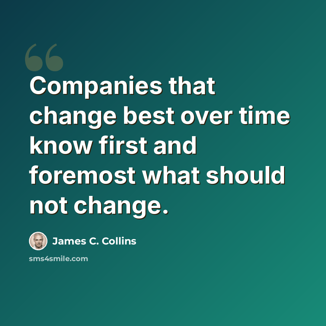“Companies that change best over time know first and foremost what should not change.” quote by James C. Collins