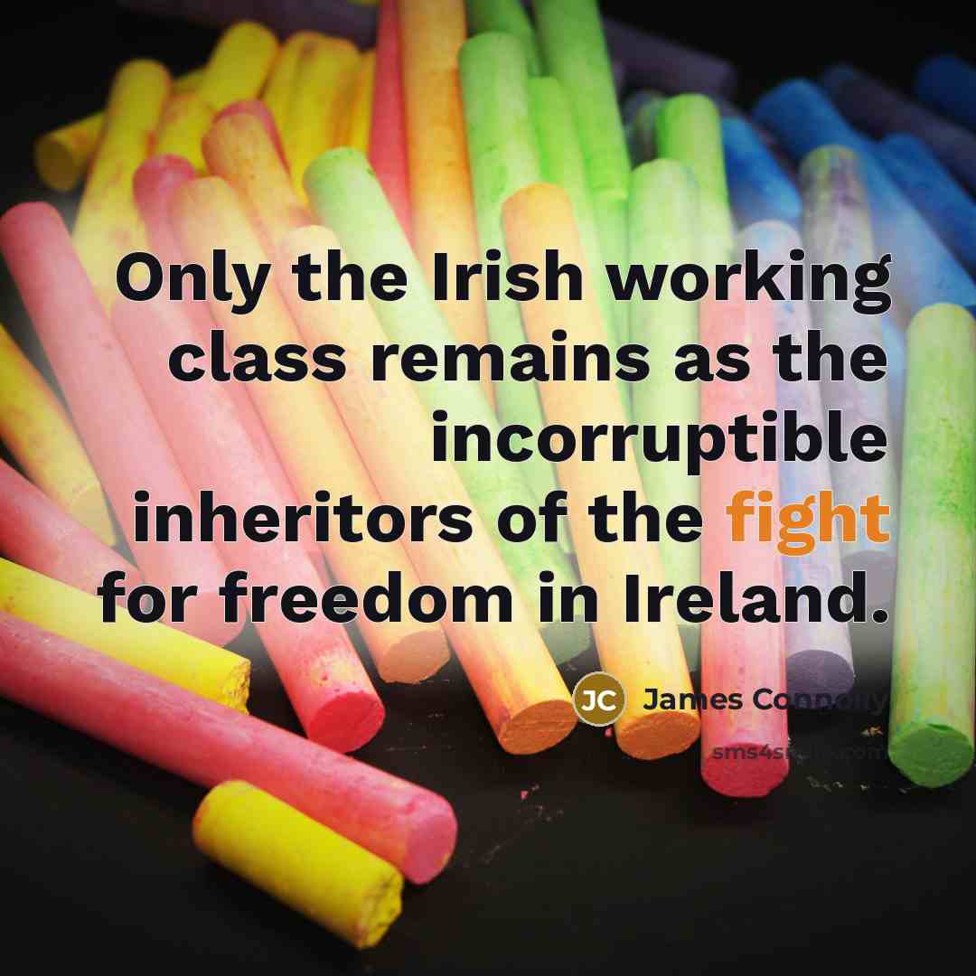 “Only the Irish working class remains as the incorruptible inheritors of the fight for freedom in Ireland.” quote by James Connolly