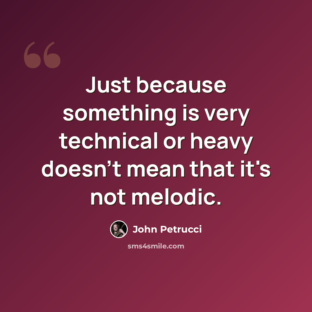 “Just because something is very technical or heavy doesn't mean that it's not melodic.” quote by John Petrucci