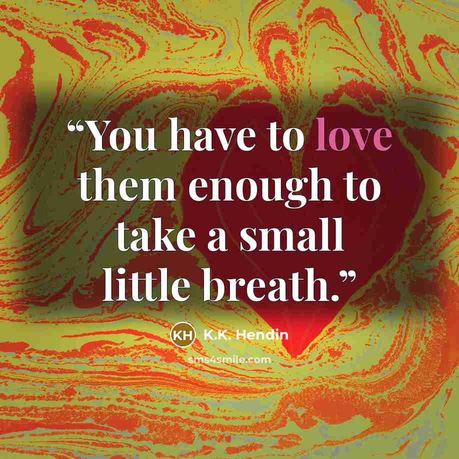 “You have to love them enough to take a small little breath.” quote by K.K. Hendin