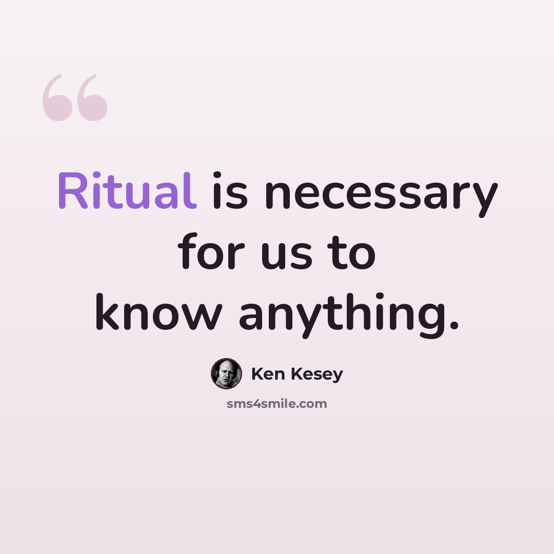 “Ritual is necessary for us to know anything.” quote by Ken Kesey