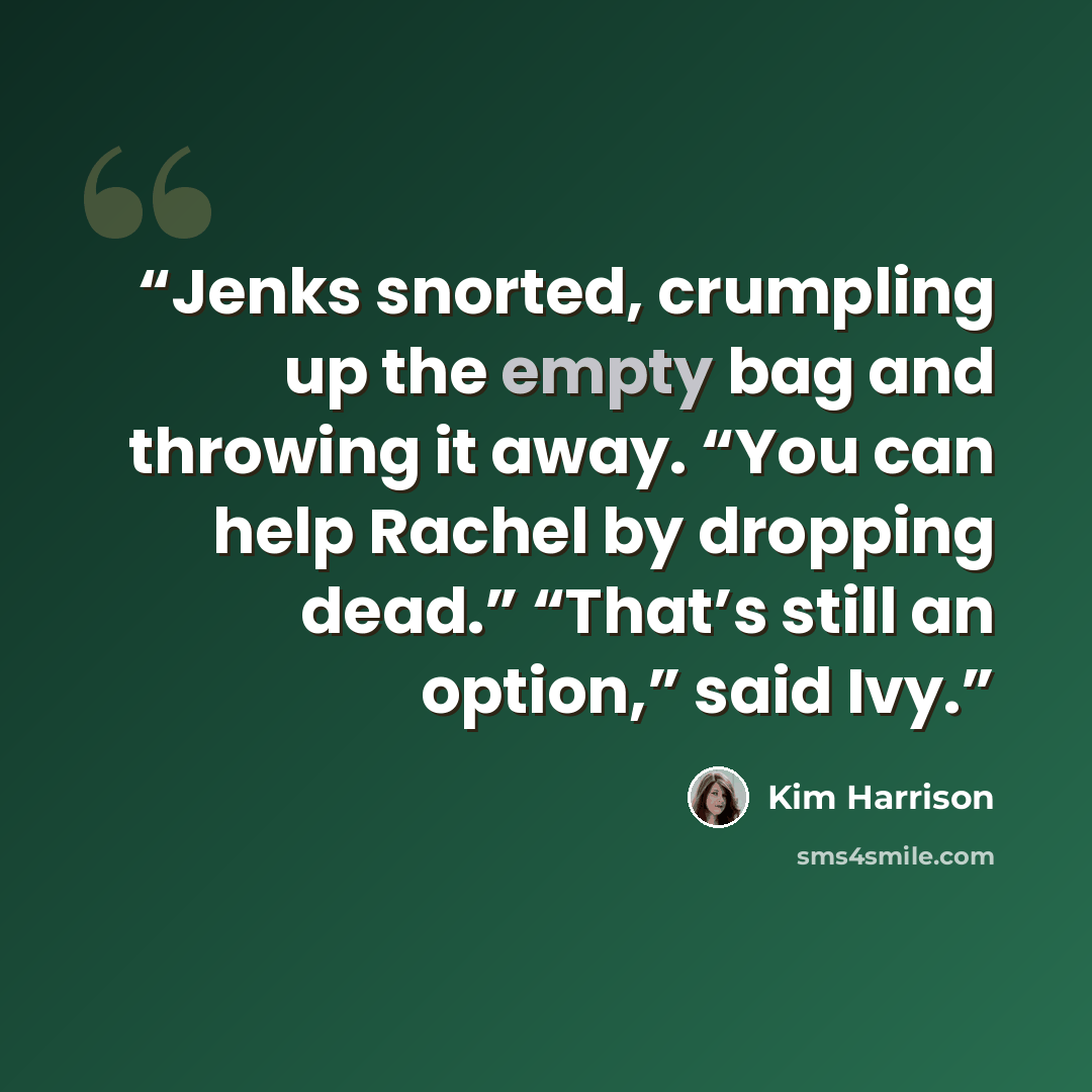 “Jenks snorted, crumpling up the empty bag and throwing it away. “You can help Rachel by dropping dead.” “That’s still an option,” said Ivy.” quote by Kim Harrison