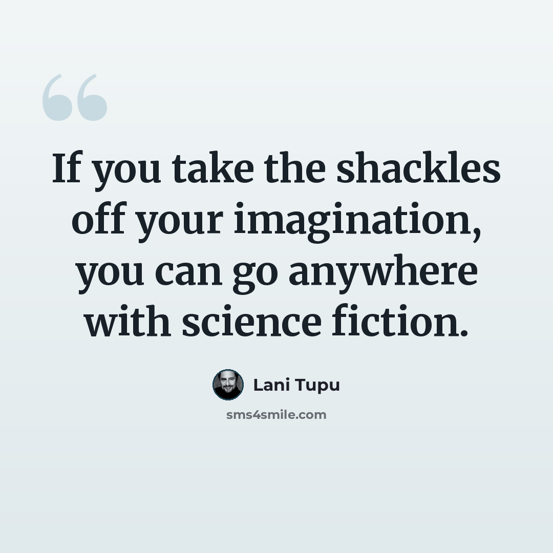 “If you take the shackles off your imagination, you can go anywhere with science fiction.” quote by Lani Tupu