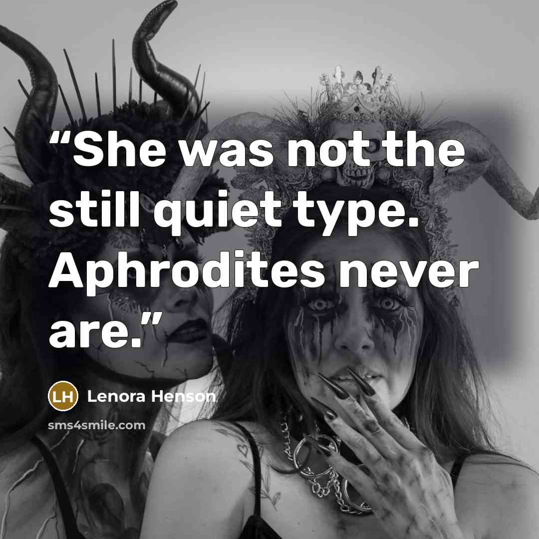 “She was not the still quiet type. Aphrodites never are.” quote by Lenora Henson