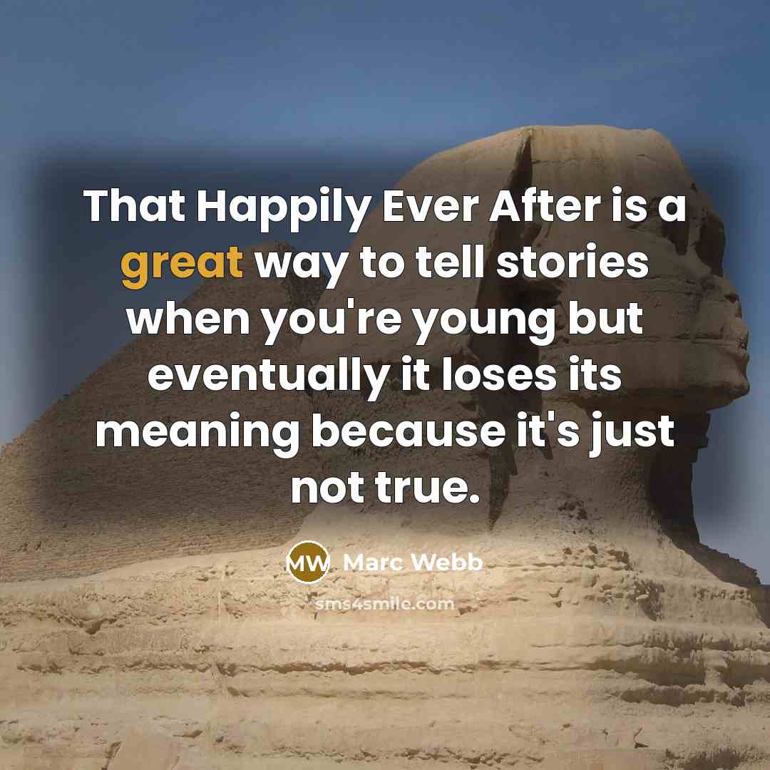 “That Happily Ever After is a great way to tell stories when you're young but eventually it loses its meaning because it's just not true.” quote by Marc Webb