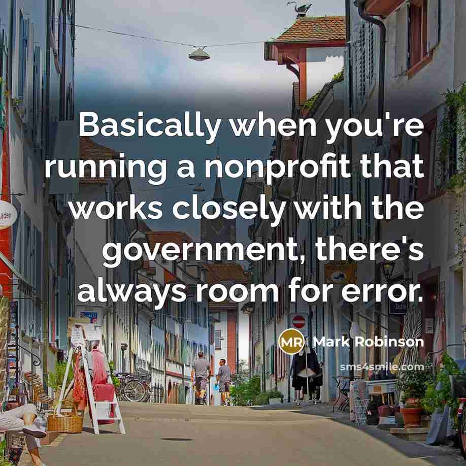 “Basically when you're running a nonprofit that works closely with the government, there's always room for error.” quote by Mark Robinson