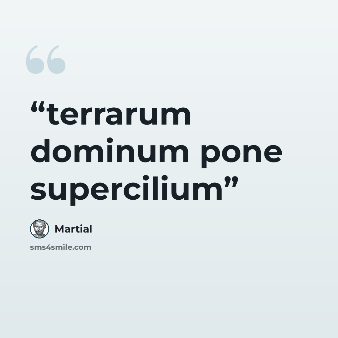 “terrarum dominum pone supercilium” quote by Martial