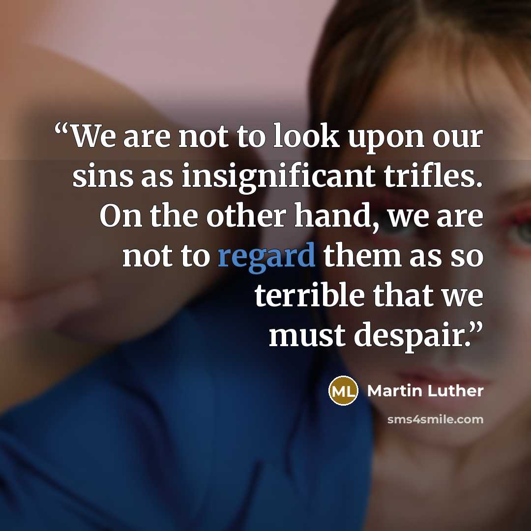 “We are not to look upon our sins as insignificant trifles. On the other hand, we are not to regard them as so terrible that we must despair.” quote by Martin Luther