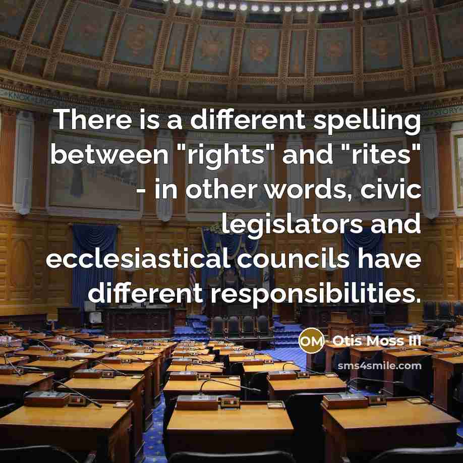 “There is a different spelling between "rights" and "rites" - in other words, civic legislators and ecclesiastical councils have different responsibilities.” quote by Otis Moss III