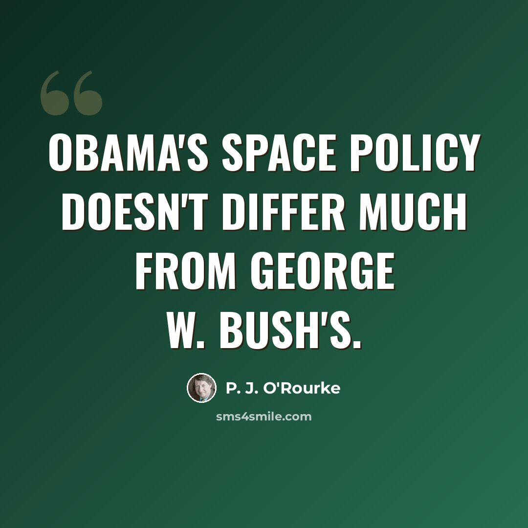 “Obama's space policy doesn't differ much from George W. Bush's.” quote by P. J. O'Rourke
