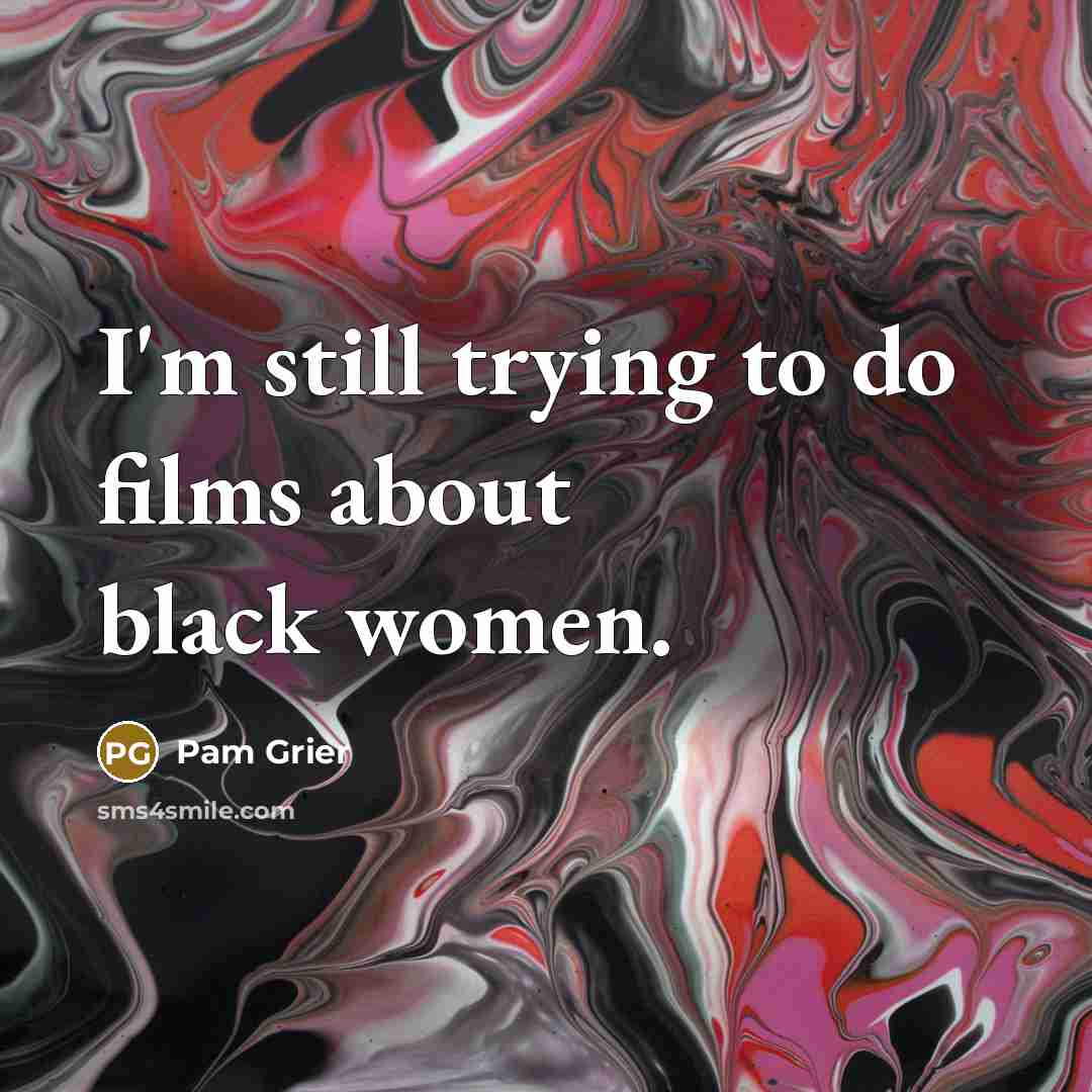 “I'm still trying to do films about black women.” quote by Pam Grier
