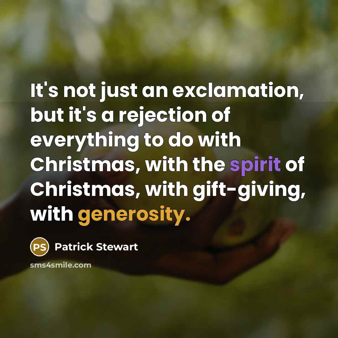 “It's not just an exclamation, but it's a rejection of everything to do with Christmas, with the spirit of Christmas, with gift-giving, with generosity.” quote by Patrick Stewart