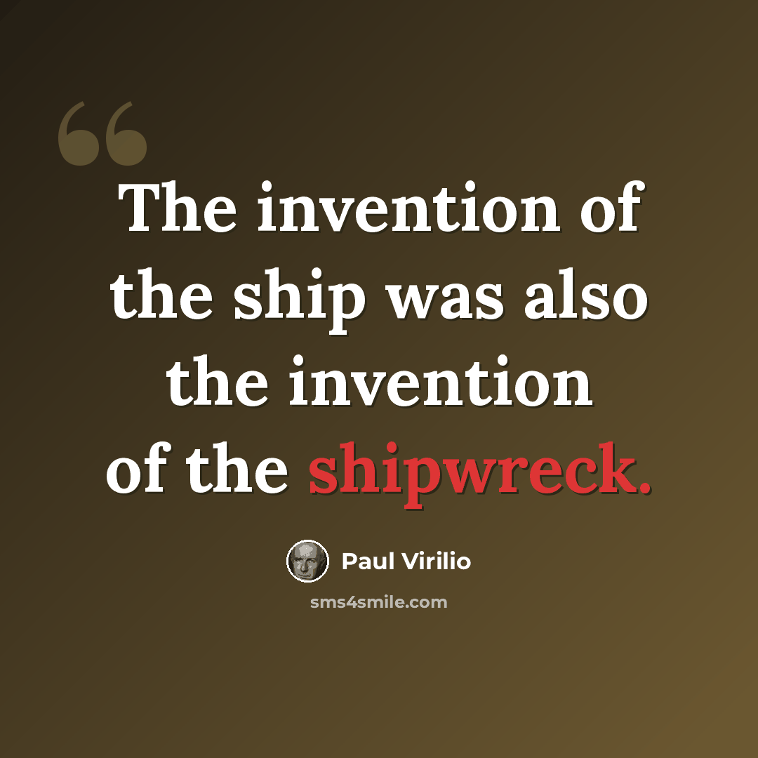 “The invention of the ship was also the invention of the shipwreck.” quote by Paul Virilio
