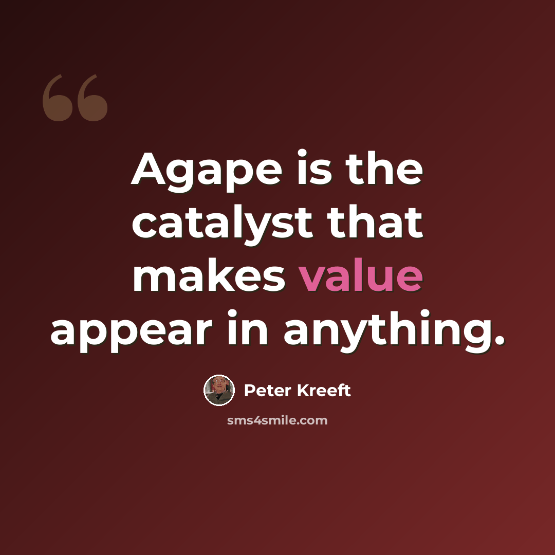 “Agape is the catalyst that makes value appear in anything.” quote by Peter Kreeft