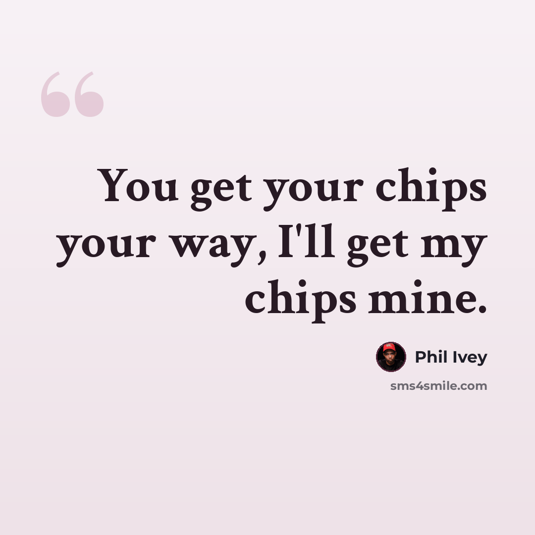 “You get your chips your way, I'll get my chips mine.” quote by Phil Ivey