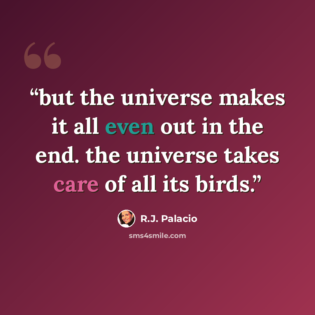 “but the universe makes it all even out in the end. the universe takes care of all its birds.” quote by R.J. Palacio