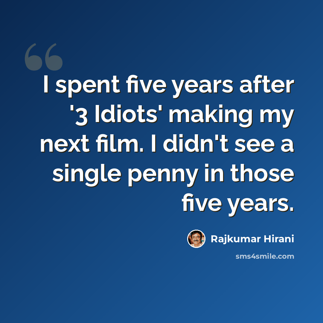 “I spent five years after '3 Idiots' making my next film. I didn't see a single penny in those five years.” quote by Rajkumar Hirani