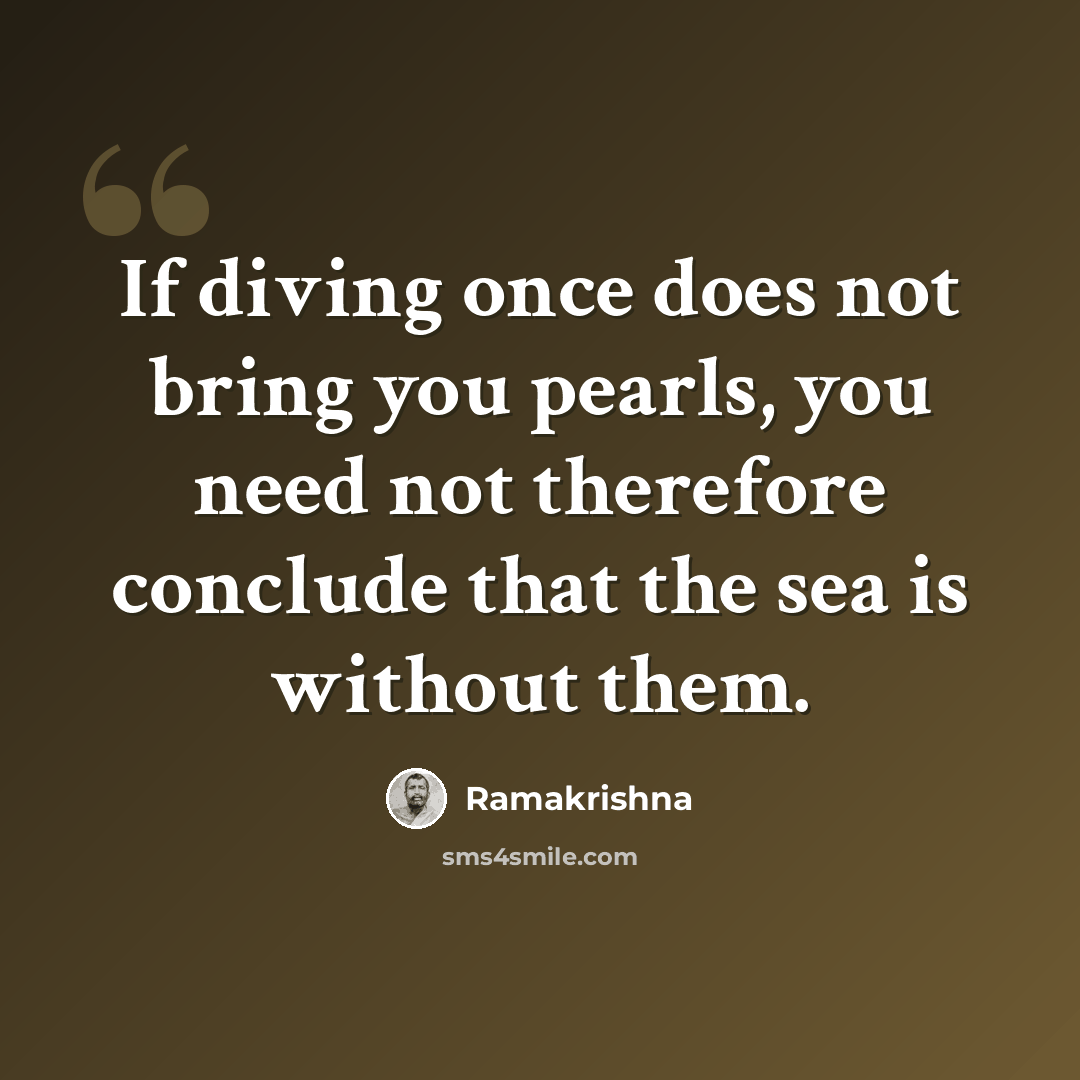 “If diving once does not bring you pearls, you need not therefore conclude that the sea is without them.” quote by Ramakrishna