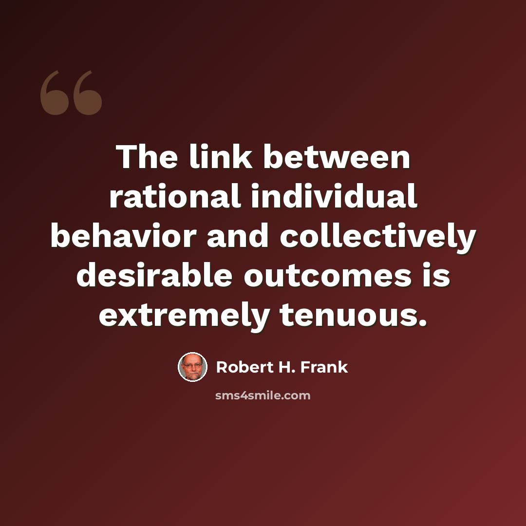 “The link between rational individual behavior and collectively desirable outcomes is extremely tenuous.” quote by Robert H. Frank