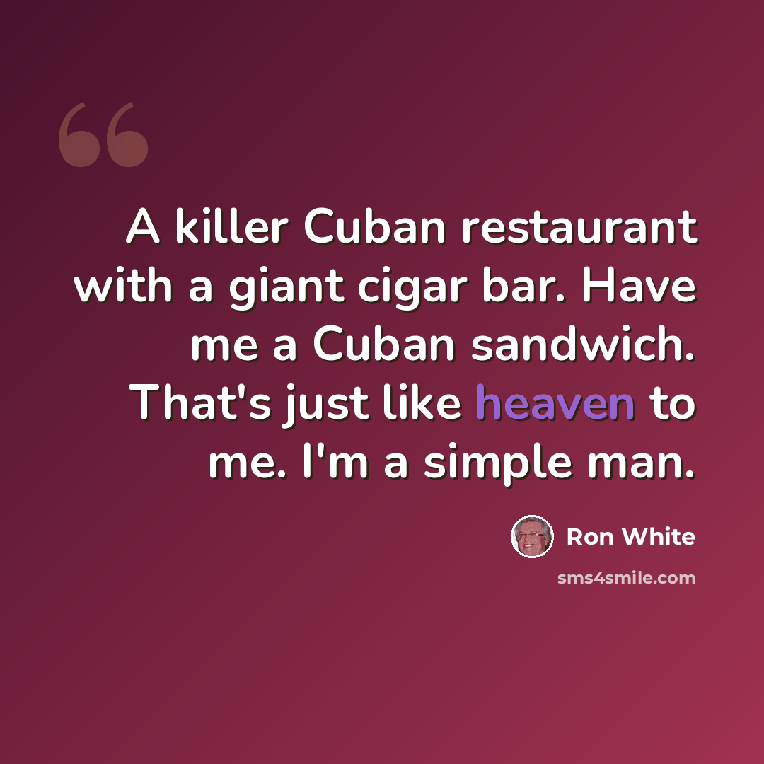 “A killer Cuban restaurant with a giant cigar bar. Have me a Cuban sandwich. That's just like heaven to me. I'm a simple man.” quote by Ron White
