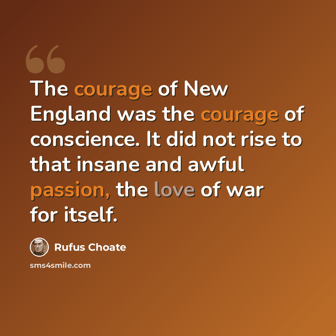 “The courage of New England was the courage of conscience. It did not rise to that insane and awful passion, the love of war for itself.” quote by Rufus Choate